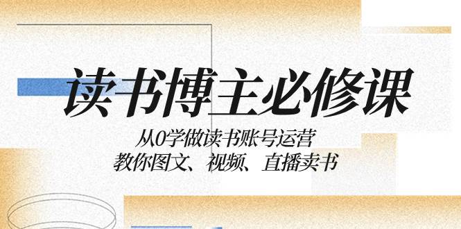 读书 博主 必修课：从0学做读书账号运营：教你图文、视频、直播卖书-淘金创客