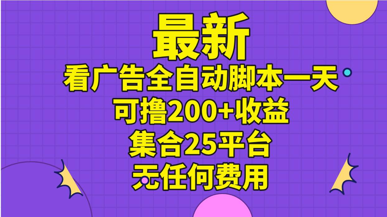 最新看广告全自动脚本一天可撸200+收益 。集合25平台 ，无任何费用-淘金创客