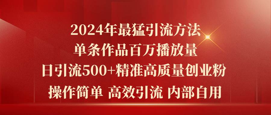 2024年最猛暴力引流方法，单条作品百万播放 单日引流500+高质量精准创业粉-淘金创客