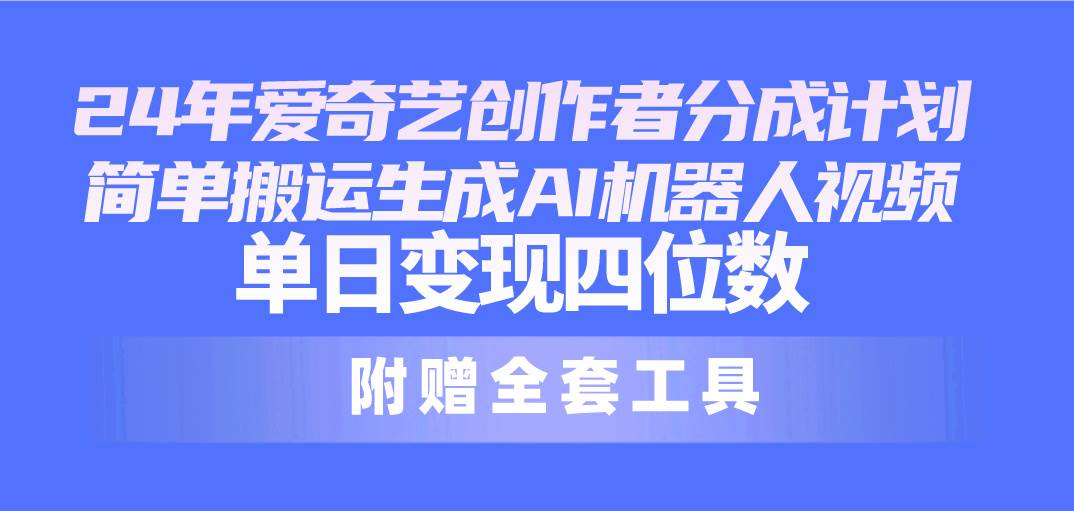 24最新爱奇艺创作者分成计划，简单搬运生成AI机器人视频，单日变现四位数-淘金创客