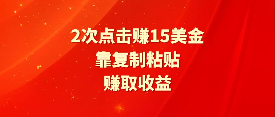 靠2次点击赚15美金，复制粘贴就能赚取收益-淘金创客