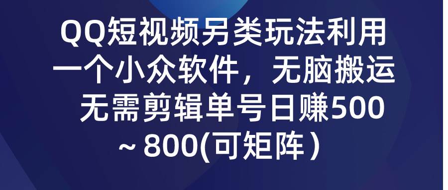 QQ短视频另类玩法，利用一个小众软件，无脑搬运，无需剪辑单号日赚500～…-淘金创客