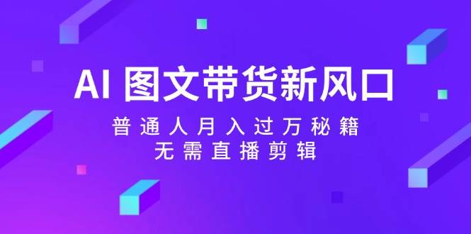 AI 图文带货新风口：普通人月入过万秘籍，无需直播剪辑-淘金创客