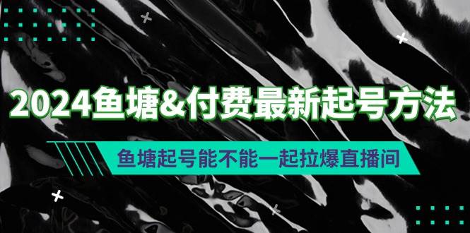 2024鱼塘付费最新起号方法：鱼塘起号能不能一起拉爆直播间-淘金创客