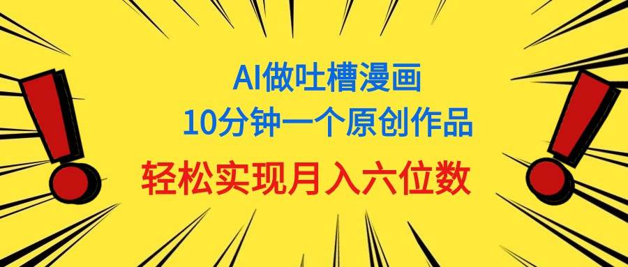 用AI做中式吐槽漫画，10分钟一个原创作品，轻松实现月入6位数-淘金创客