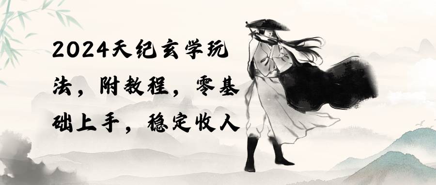 2024天纪玄学玩法，零基础上手，稳定收入（教程+工具）-淘金创客