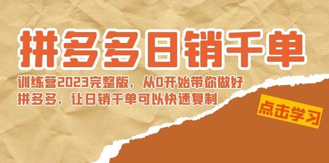 拼多多日销千单训练营2023完 拼多多日销千单训练营2023完整版，从0开始带你做好拼多多，让日销千单可以快速复制-淘金创客