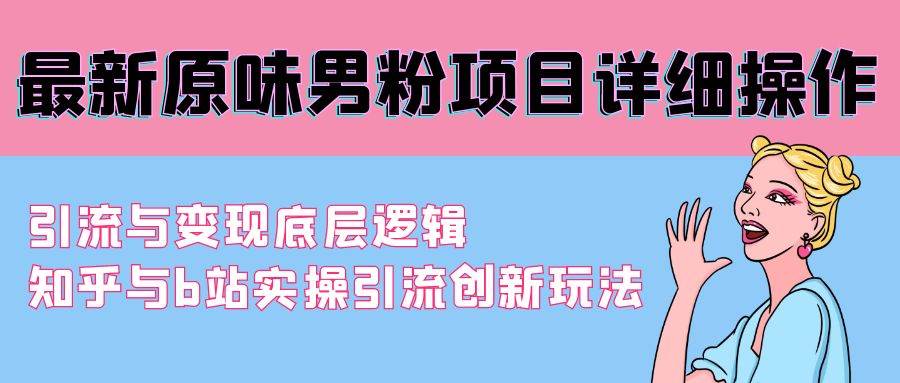 最新原味男粉项目详细操作 引流与变现底层逻辑+知乎与b站实操引流创新玩法-淘金创客