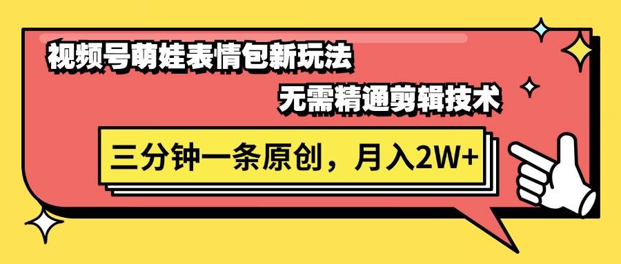 视频号萌娃表情包新玩法，无需精通剪辑，三分钟一条原创视频，月入2W+-淘金创客