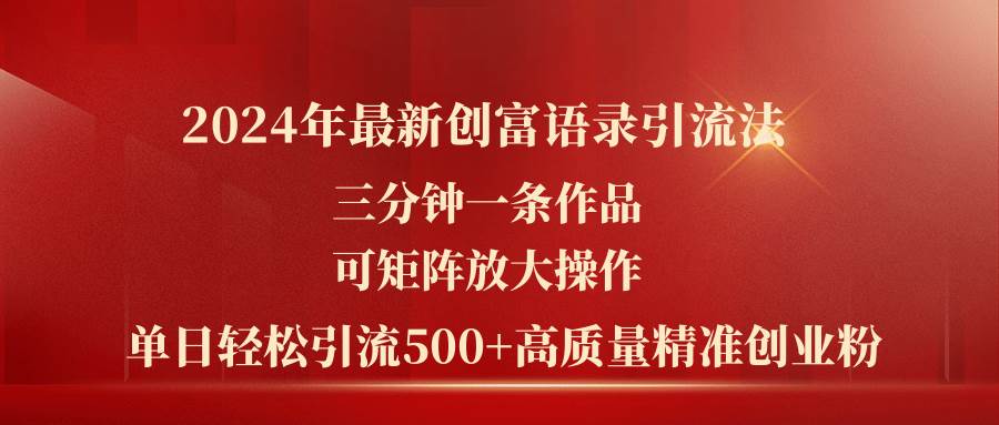 2024年最新创富语录引流法，三分钟一条作品可矩阵放大操作，日引流500…-淘金创客