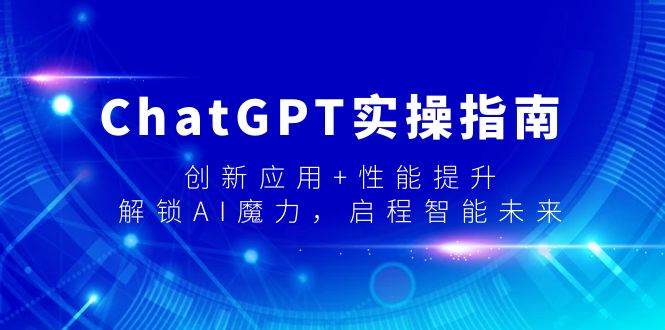 ChatGPT实操指南，创新应用+性能提升，解锁-AI魔力，启程智能未来-淘金创客