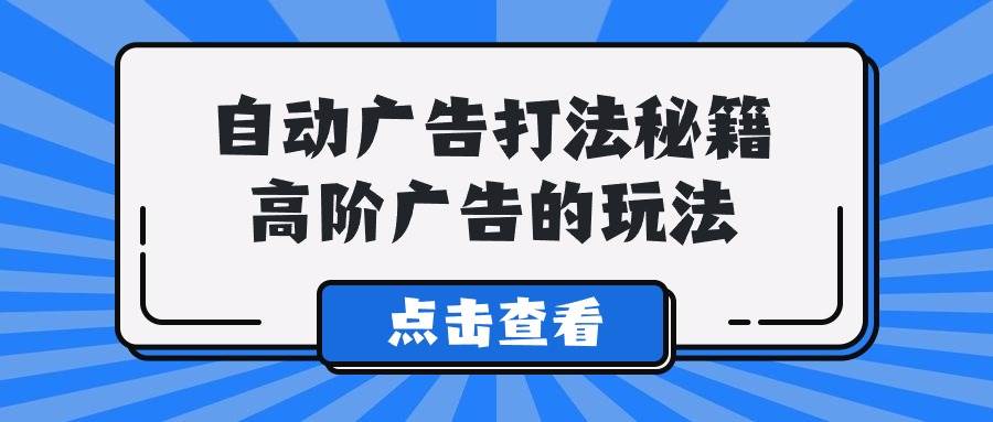 A lice自动广告打法秘籍，高阶广告的玩法-淘金创客