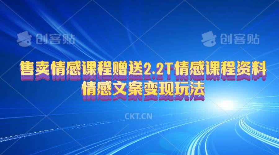 售卖情感课程，赠送2.2T情感课程资料，情感文案变现玩法-淘金创客