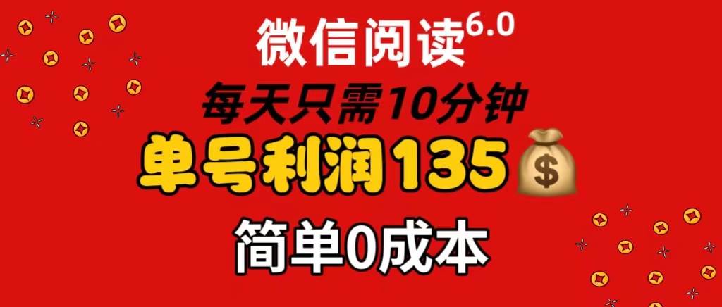微信阅读6.0，每日10分钟，单号利润135，可批量放大操作，简单0成本-淘金创客