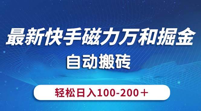 最新快手磁力万和掘金，自动搬砖，轻松日入100-200，操作简单-淘金创客