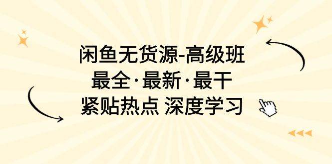闲鱼无货源-高级班，最全·最新·最干，紧贴热点 深度学习（17节课）-淘金创客