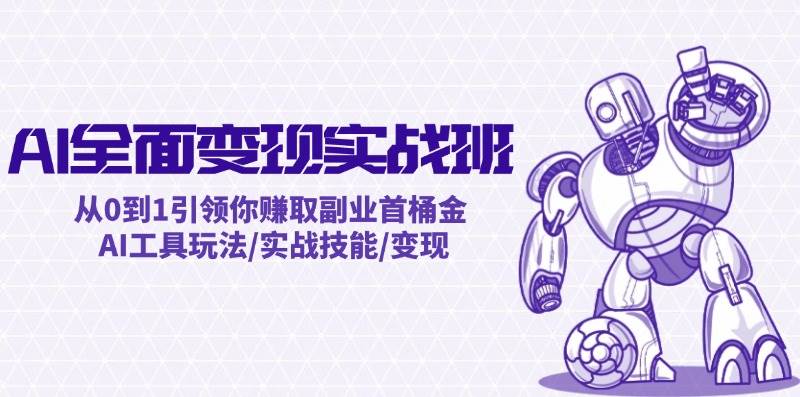 AI全面变现实操班：从0到1引领你赚取副业首桶金 AI工具玩法/实战技能/变现-淘金创客