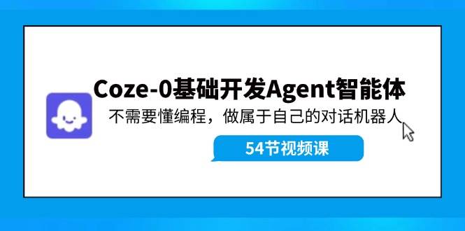 Coze-0基础开发 Agent智能体教程：不需要懂编程，做属于自己的对话机器人-淘金创客