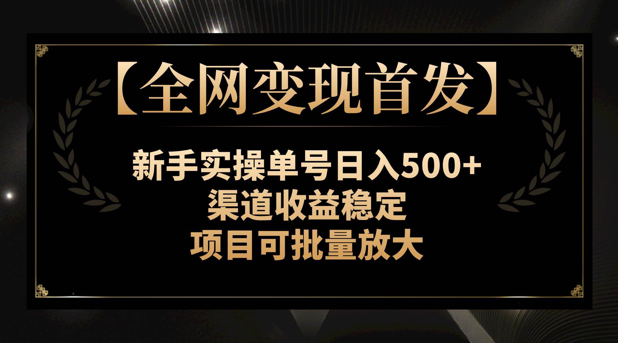 【全网变现首发】新手实操单号日入500+，渠道收益稳定，项目可批量放大-淘金创客