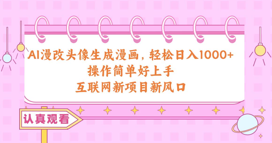 AI漫改头像生成漫画，轻松日入1000+，操作简单好上手，互联网新项目新风口-淘金创客