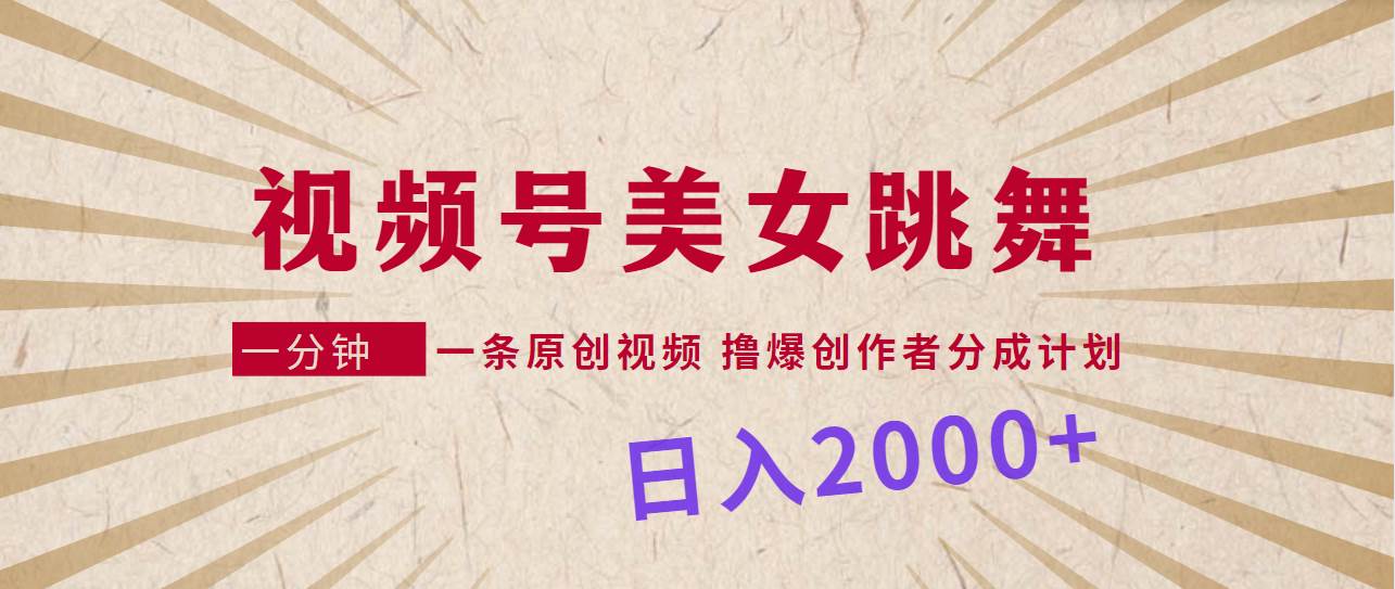 视频号，美女跳舞，一分钟一条原创视频，撸爆创作者分成计划，日入2000+-淘金创客