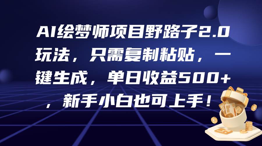AI绘梦师项目野路子2.0玩法，只需复制粘贴，一键生成，单日收益500+，新…-淘金创客