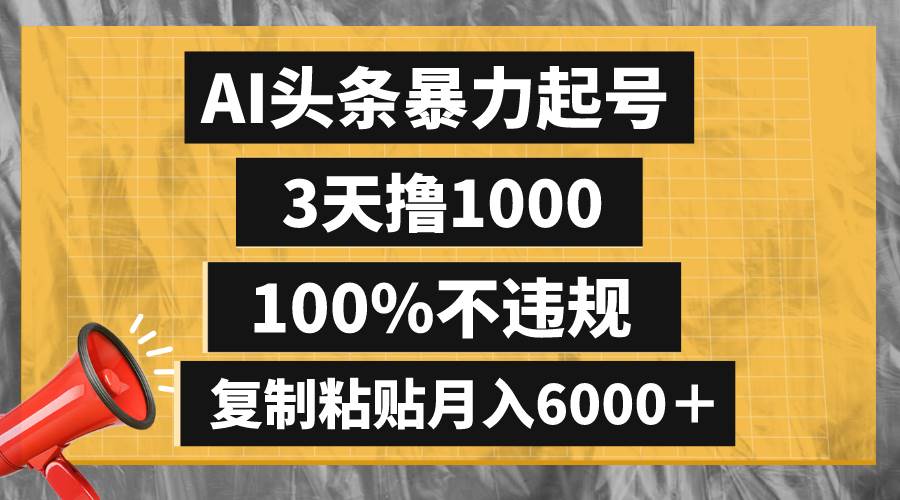 AI头条暴力起号，3天撸1000,100%不违规，复制粘贴月入6000＋-淘金创客