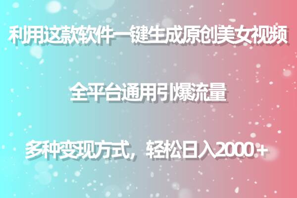 利用这款软件一键生成原创美女视频 全平台通用引爆流量 多种变现日入2000＋-淘金创客