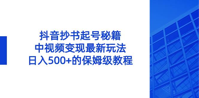 抖音抄书起号秘籍，中视频变现最新玩法，日入500+的保姆级教程！-淘金创客