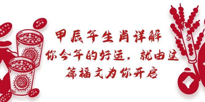某付费文章：甲辰年生肖详解: 你今年的好运，就由这篇福文为你开启-淘金创客