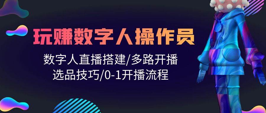 人人都能玩赚数字人操作员 数字人直播搭建/多路开播/选品技巧/0-1开播流程-淘金创客