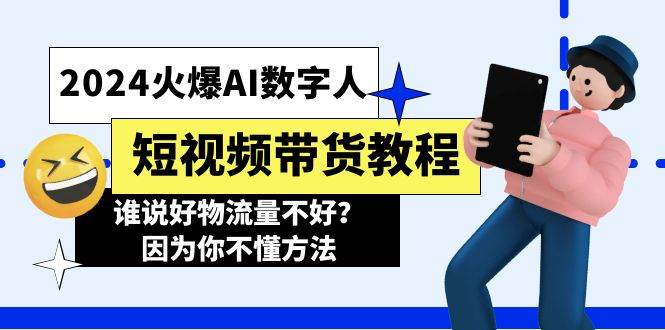 2024火爆AI数字人短视频带货教程，谁说好物流量不好？因为你不懂方法-淘金创客