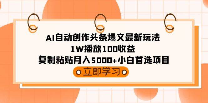 AI自动创作头条爆文最新玩法 1W播放100收益 复制粘贴月入5000+小白首选项目-淘金创客