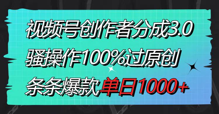 视频号创作者分成3.0玩法，骚操作100%过原创，条条爆款，单日1000+-淘金创客