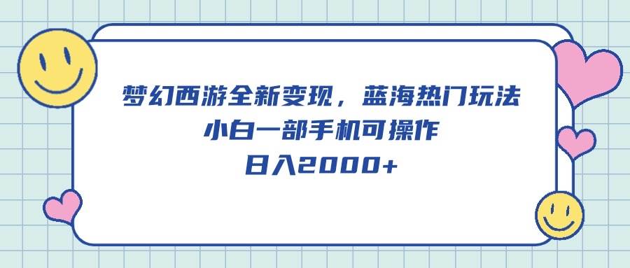 梦幻西游全新变现，蓝海热门玩法，小白一部手机可操作，日入2000+-淘金创客