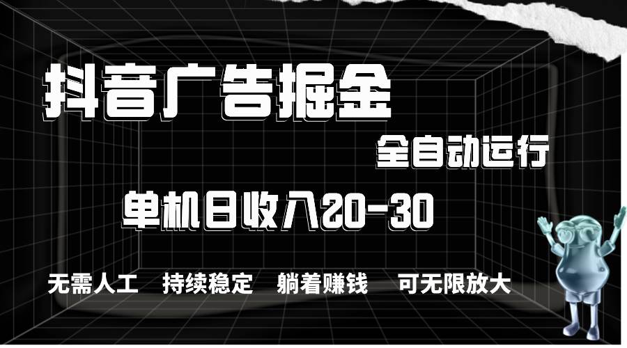抖音广告掘金，单机产值20-30，全程自动化操作-淘金创客