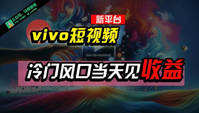 全新平台vivo短视频，新风口AI混剪无脑搬运，冷门风口当天见收益，7天…-淘金创客