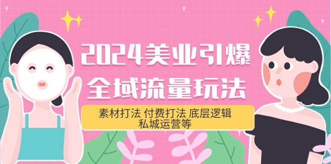 2024美业-引爆全域流量玩法，素材打法 付费打法 底层逻辑 私城运营等(31节)-淘金创客