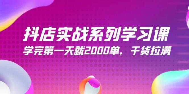 抖店实战系列学习课，学完第一天就2000单，干货拉满（245节课）-淘金创客