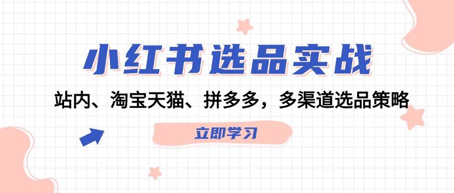 小红书选品实战：站内、淘宝天猫、拼多多，多渠道选品策略-淘金创客