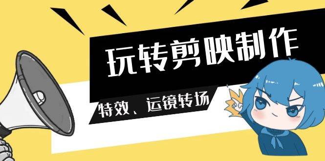 玩转 剪映制作，特效、运镜转场（113节视频）-淘金创客