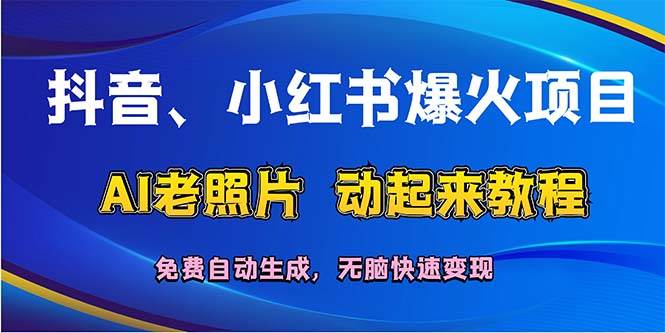 抖音、小红书爆火项目：AI老照片动起来教程，免费自动生成，无脑快速变…-淘金创客
