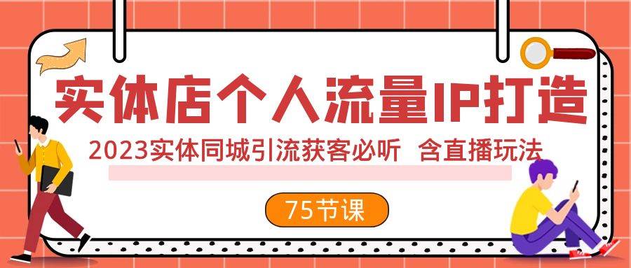 实体店个人流量IP打造 2023实体同城引流获客必听 含直播玩法（75节完整版）-淘金创客