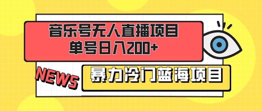音乐号无人直播项目，单号日入200+ 妥妥暴力蓝海项目 最主要是小白也可操作-淘金创客