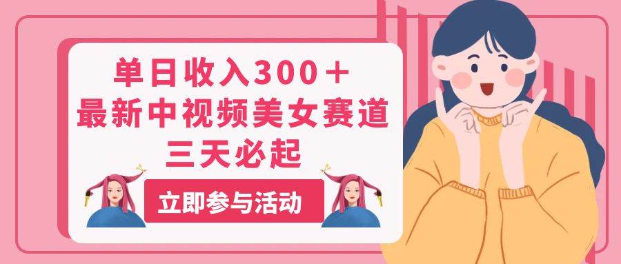 单日收入300＋！最新中视频美女赛道，三天必起-淘金创客