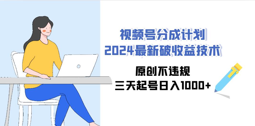 视频号分成计划2024最新破收益技术，原创不违规，三天起号日入1000+-淘金创客