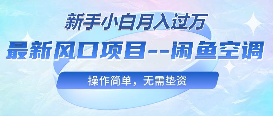最新风口项目—闲鱼空调，新手小白月入过万，操作简单，无需垫资-淘金创客