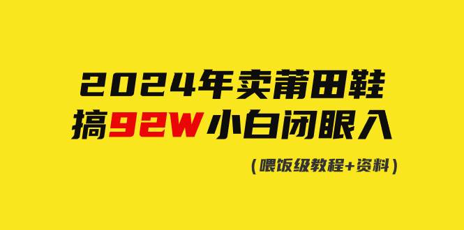 2024年卖莆田鞋，搞了92W，小白闭眼操作！-淘金创客