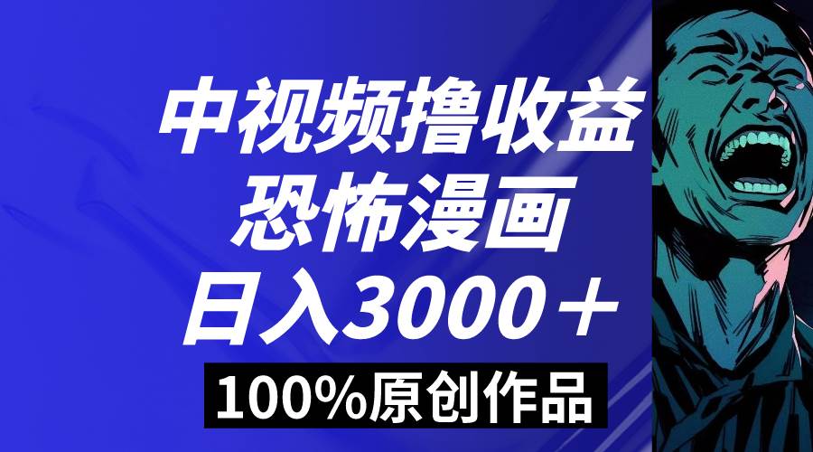 中视频恐怖漫画暴力撸收益，日入3000＋，100%原创玩法，小白轻松上手多…-淘金创客