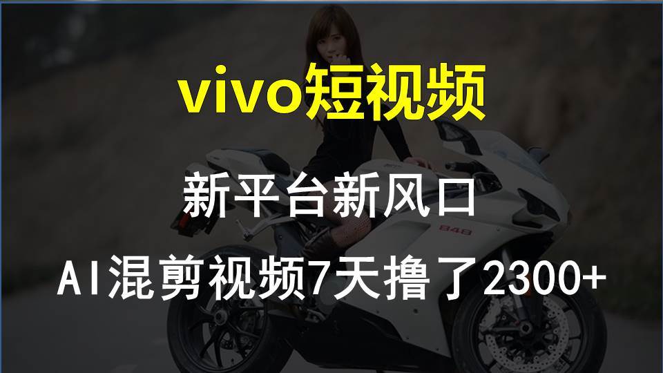 vivo短视频:新平台新风口，AI混剪视频7天撸了2300+-淘金创客
